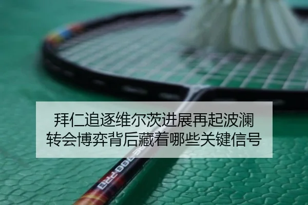 拜仁追逐维尔茨进展再起波澜 转会博弈背后藏着哪些关键信号