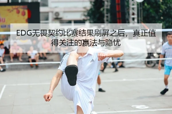 EDG无畏契约比赛结果刷屏之后，真正值得关注的赢法与隐忧